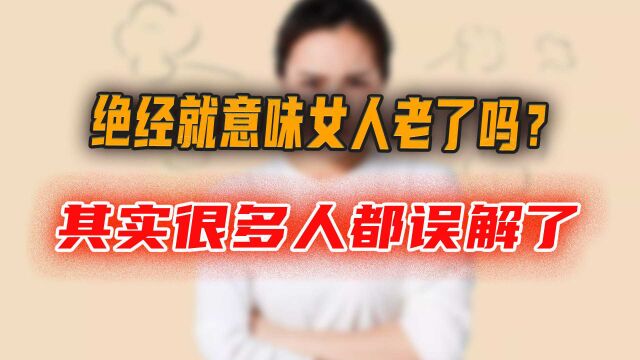 绝经就意味女人老了吗?其实很多人都误解了