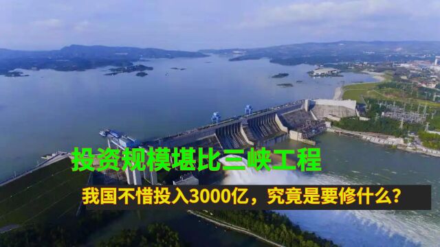 投资规模堪比三峡工程!我国不惜投入3000亿,究竟是要修什么?