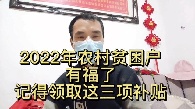 2022年,农村贫困户有福了!一定要记得领取这三项补贴!