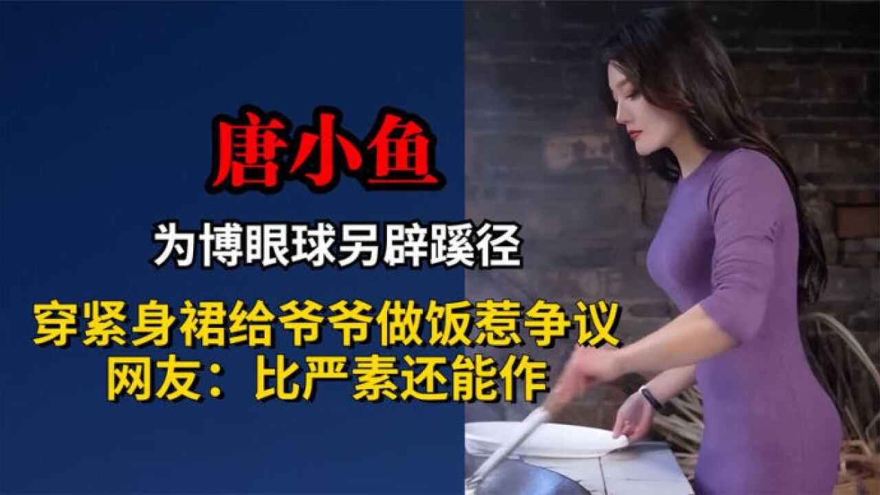 性感厨娘唐小鱼,穿紧身裙给爷爷做饭惹争议,网友:比严素还能作