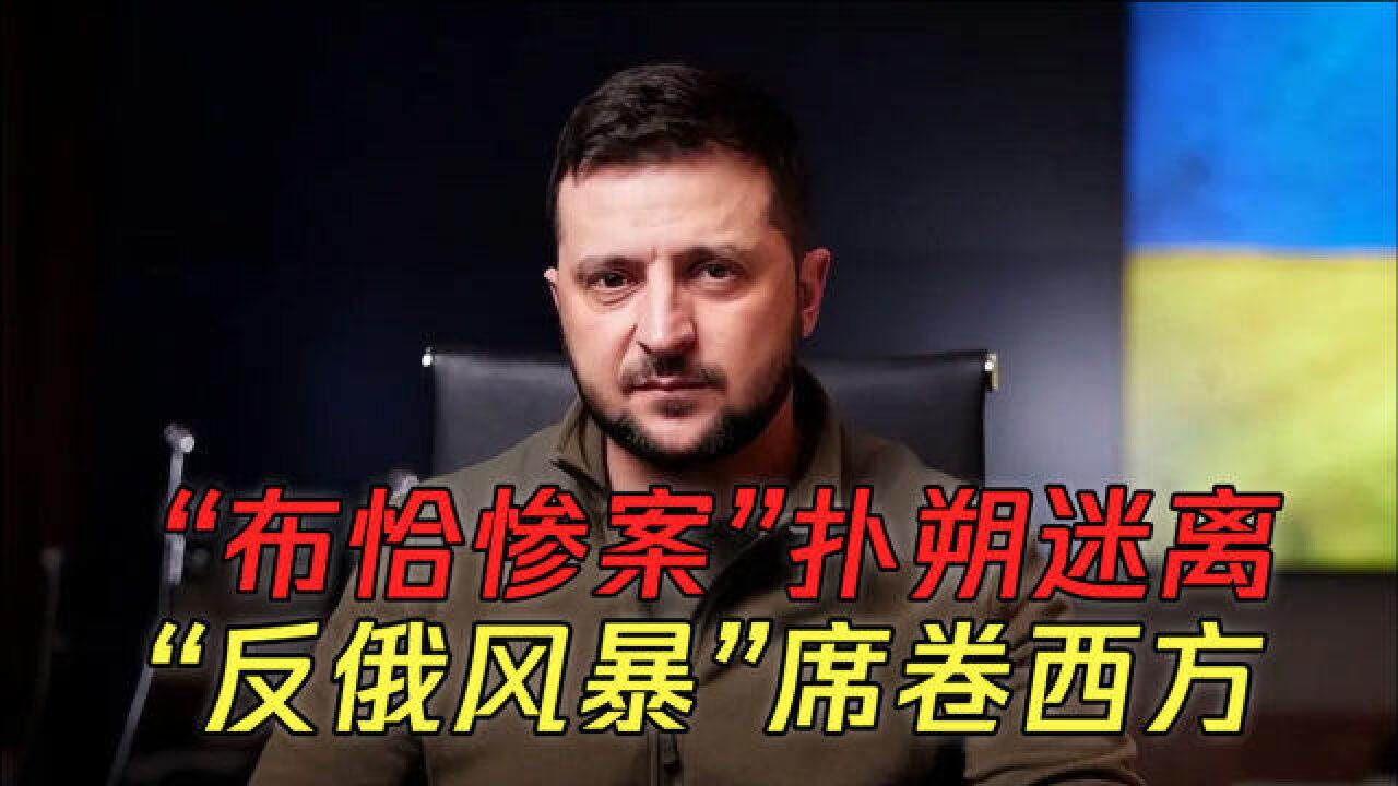 "布恰惨案"扑朔迷离"反俄风暴"席卷西方,三问直击问题核心