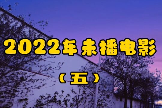 2022年未播的电影(五).观众们更期待哪一个呢?评论区评论吧.