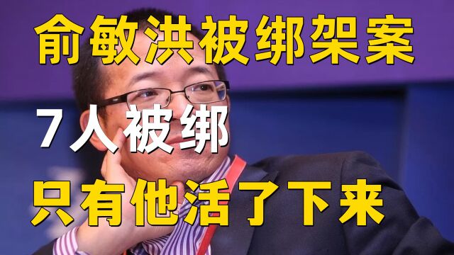 俞敏洪被绑架案,为什么有7人被绑,就他一人活下来了?