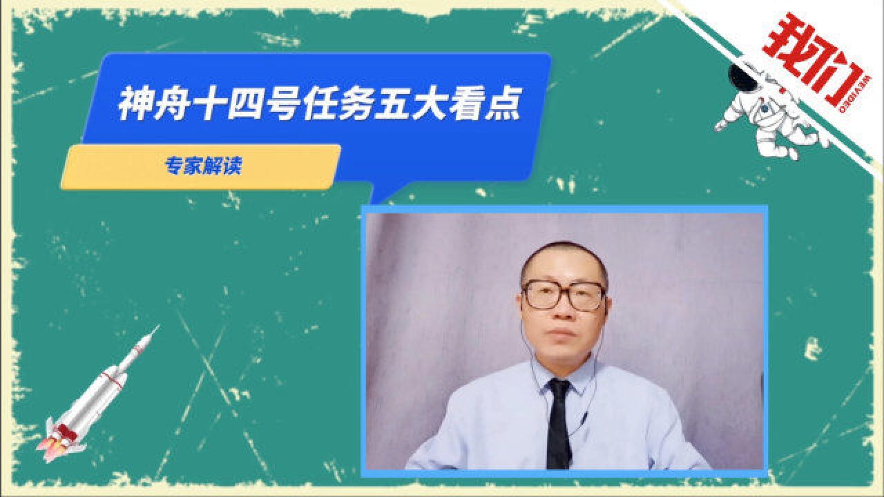 专家解读神十四任务看点:见证中国空间站建造过程 首次实现“太空交班”