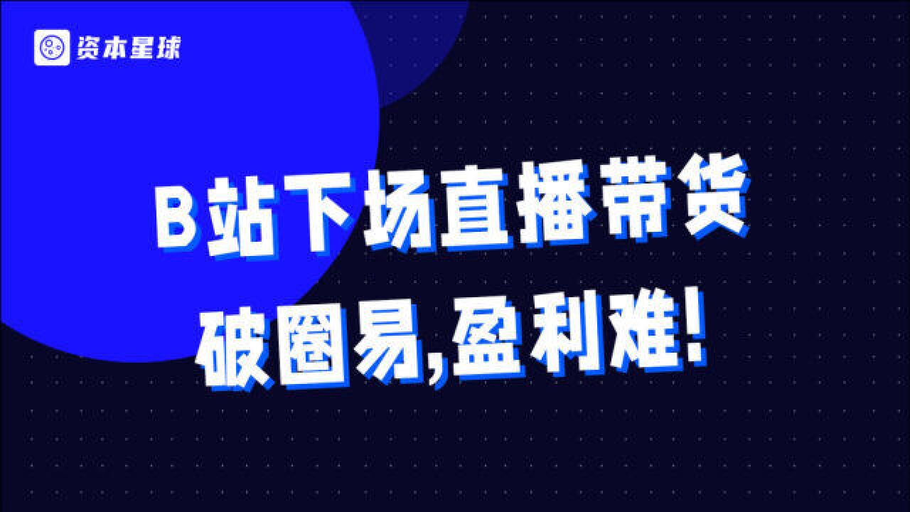 突破二次元束缚,B站下场做直播带货背后:破圈易,盈利难!