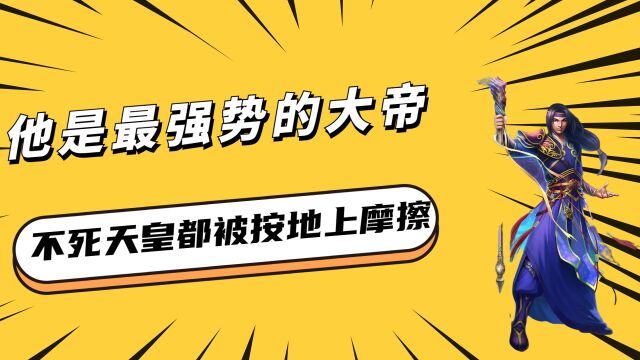 遮天:他是最强势的大帝,曾单杀红尘仙,不死天皇都被按地上摩擦