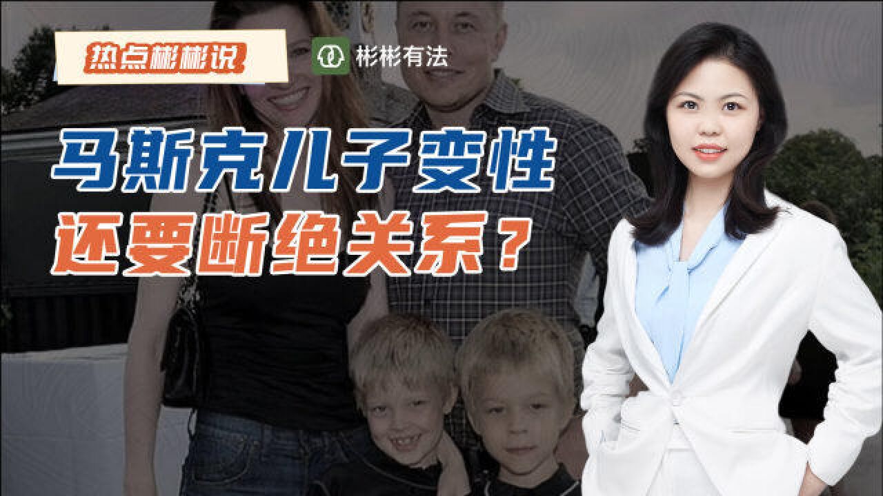 马斯克儿子申请改名变性,并要求断绝父子关系,他还能继承万亿财产吗?