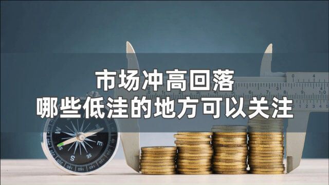 市场冲高回落,哪些低洼的地方可以继续关注?