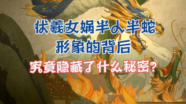 伏羲女娲人首蛇身形象背后,究竟隐藏了什么秘密?上古神话那些事