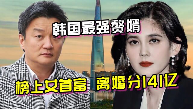 韩国最强赘婿,榜上韩国女首富李富真,离婚敲诈141亿韩元