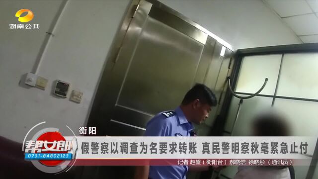 衡阳:假警察以调查为名要求转账 真民警明察秋毫紧急止付