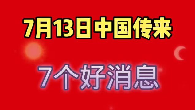 7月13日,中国传来7个好消息.