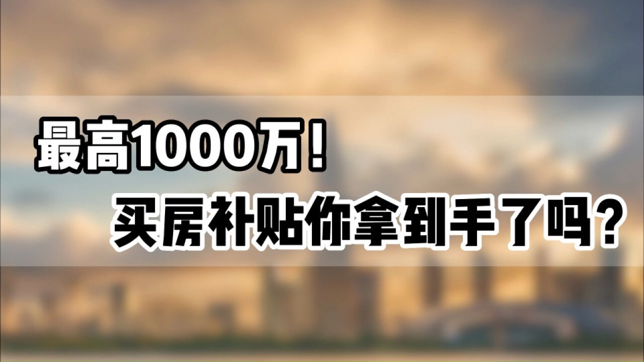 最高1000万!买房补贴你拿到手了吗?