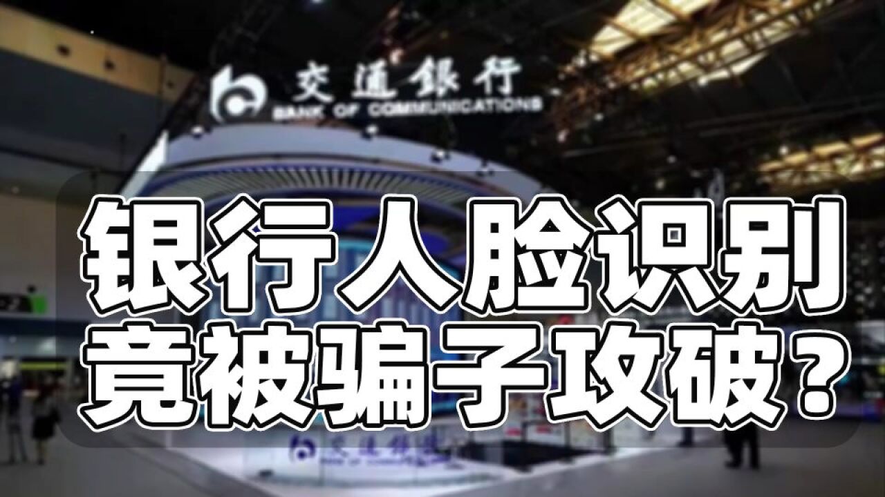 银行人脸识别“被攻破”?“43万存款被盗刷”这事,可能被夸大了