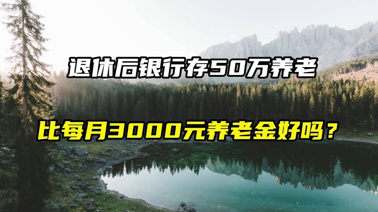 退休后银行存50万养老,比每月3000元养老金好吗?