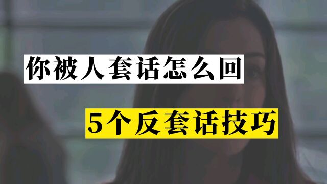 你没心机被套话怎么办?分享5个反套话技巧!