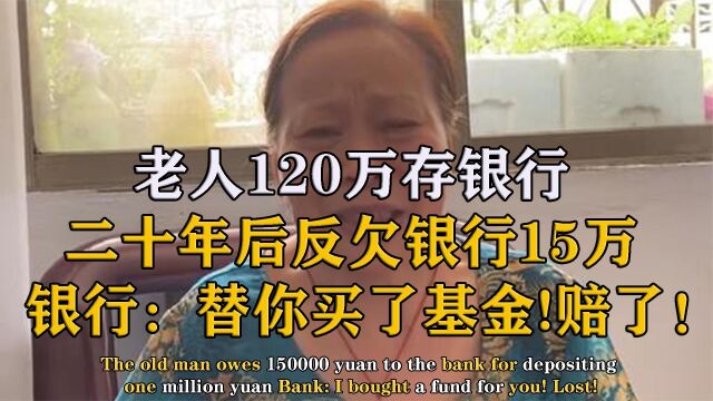 老人120万存银行,二十年后欠银行15万,银行:替你买基金赔了!