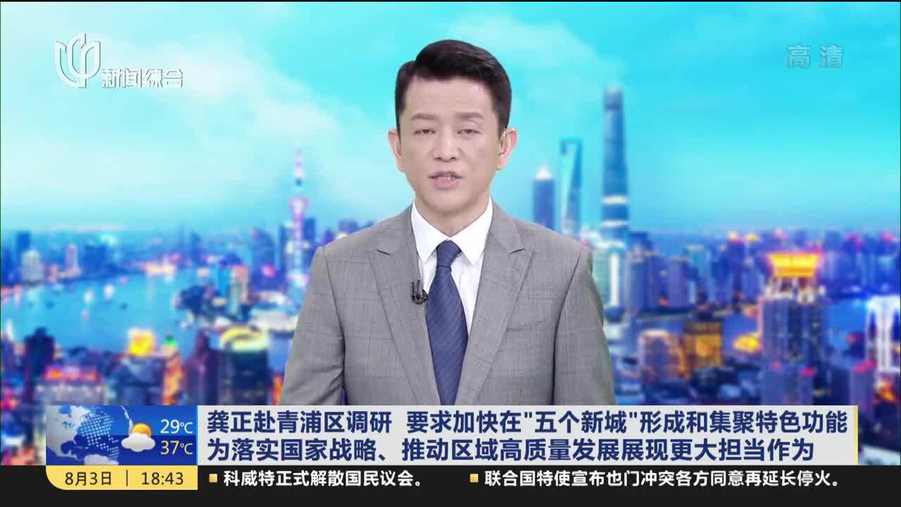 龚正赴青浦区调研 要求加快在“五个新城”形成和集聚特色功能 为落实国家战略、推动区域高质量发展展现更大担当作为