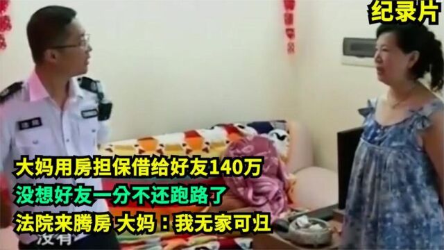 用房担保借给好友140万,好友跑路!法院来腾房,大妈:我没地住