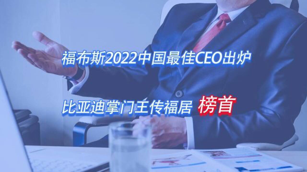 福布斯2022中国最佳CEO出炉 比亚迪掌门王传福居榜首