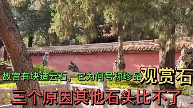 故宫有块造云石,它为何号称珍品观赏石,三个原因其他石头比不了