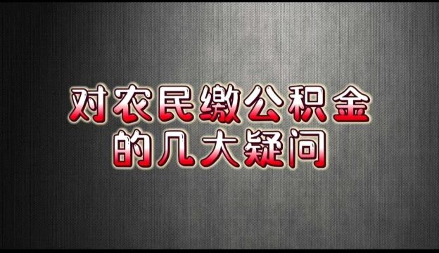 对于农民缴纳公积金,有几大疑问.农民缴纳公积金对农民有什么好处?怎么保证后期的房贷?农民现阶段最大的问题?