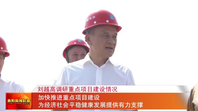 刘越高调研重点项目建设情况 加快推进重点项目建设 为经济社会平稳健康发展提供有力支撑