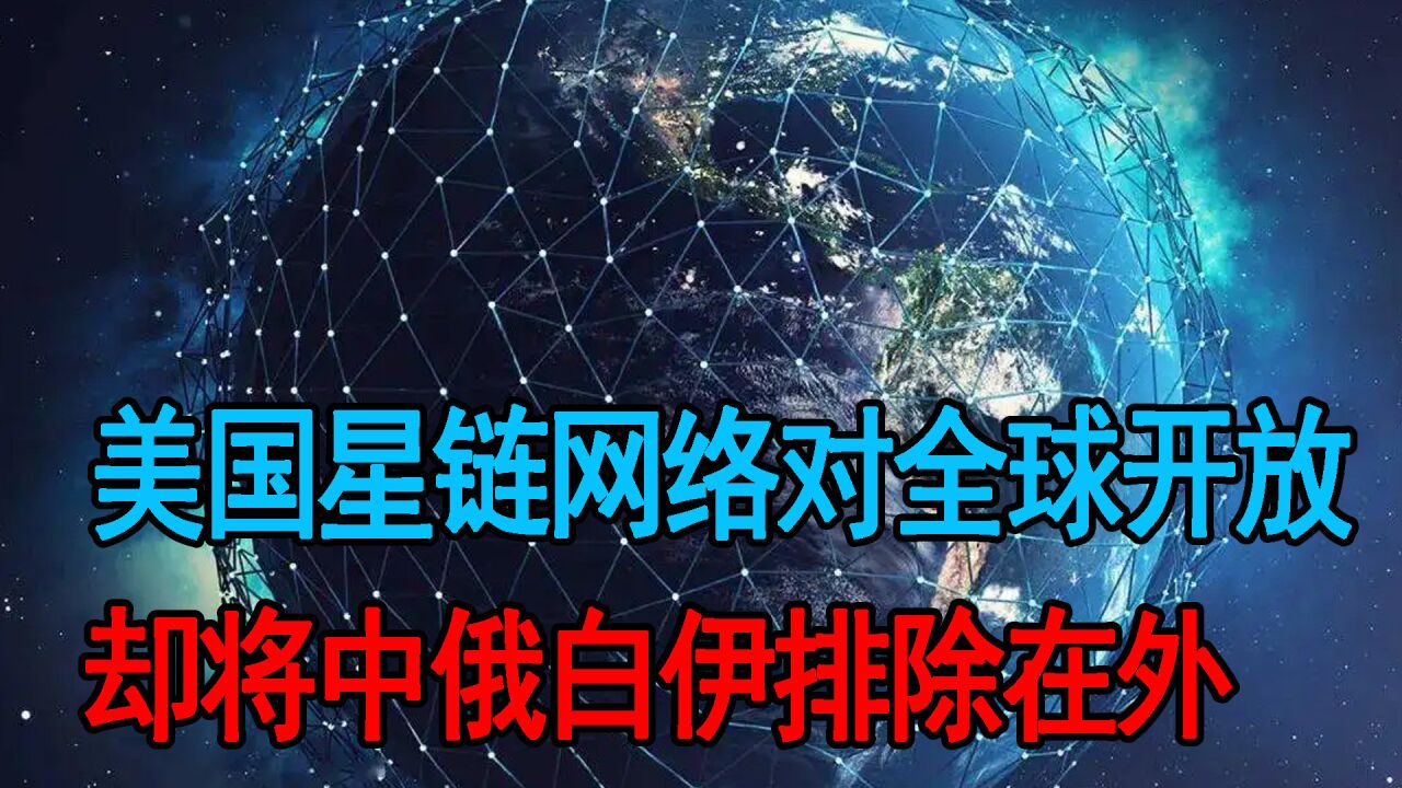 马斯克开放星链网络,中俄伊白却被排除,或推到中国太空科技发展