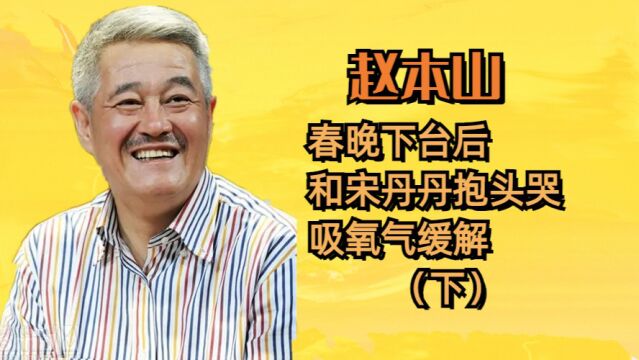 赵本山:每个作品都尽心尽力,下台后和宋丹丹抱头哭,吸氧气缓解(下)