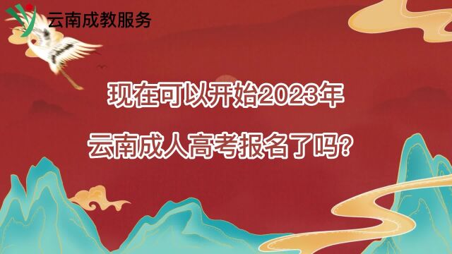 现在可以开始2023年云南成人高考报名了吗?