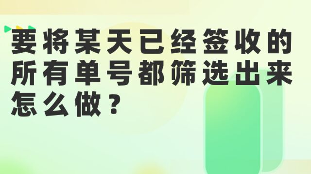 要将某天已经签收的所有单号都筛选出来怎么做