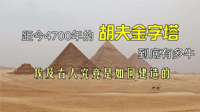 距今4700年的胡夫金字塔,到底有多牛?埃及古人究竟是如何建造的