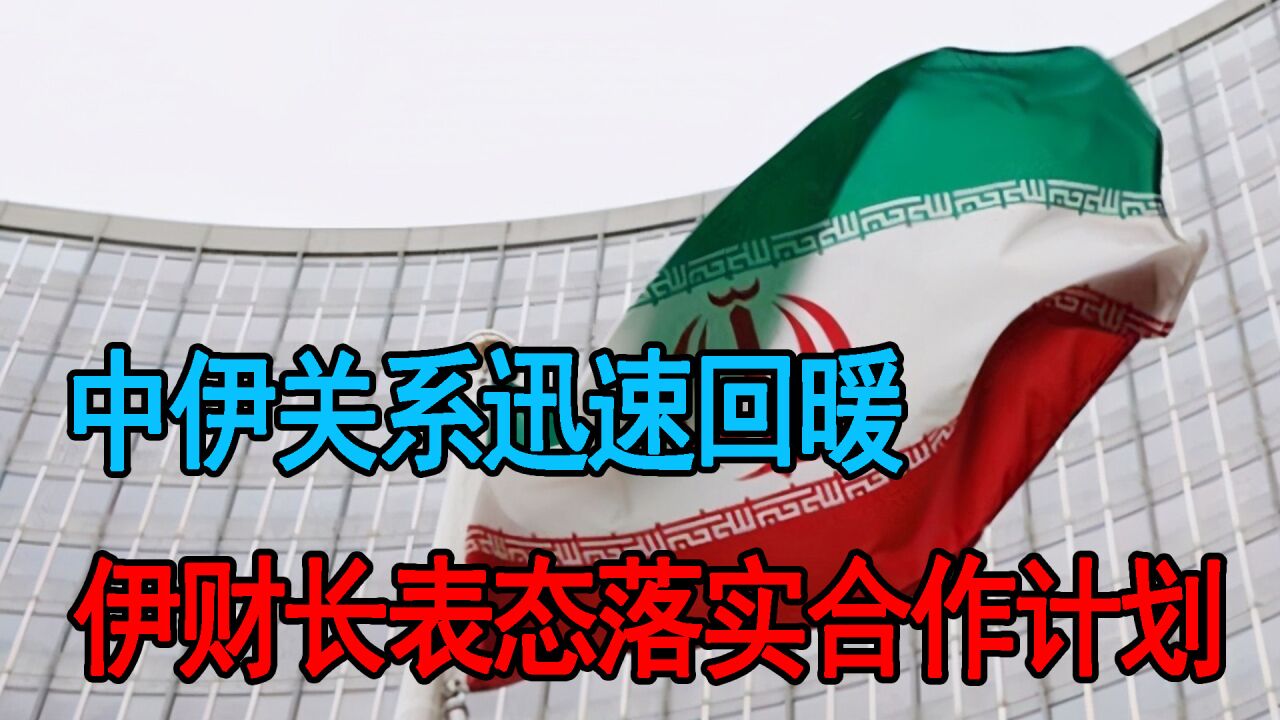 中伊关系再次启动,伊财长表态落实合作计划,伊朗释放了四大信号