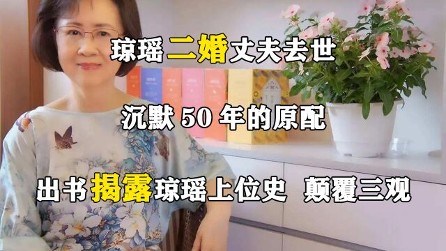 琼瑶二婚丈夫去世,沉默50年的原配出书揭露琼瑶上位史,颠覆三观