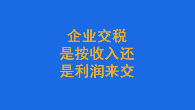 企业交税是按收入还是利润来交?