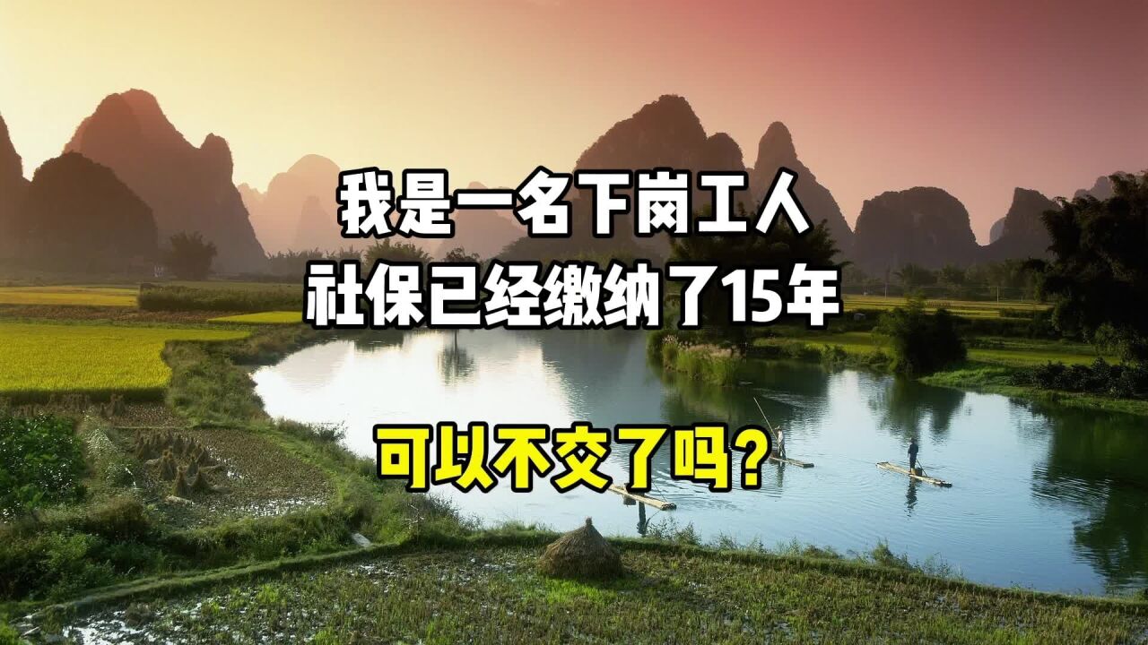 我是一名下岗工人,社保已经缴纳了15年,可以不交了吗?