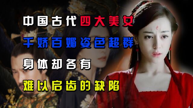 中国古代四大美女,千娇百媚姿色超群,身体却各有难以启齿的缺陷