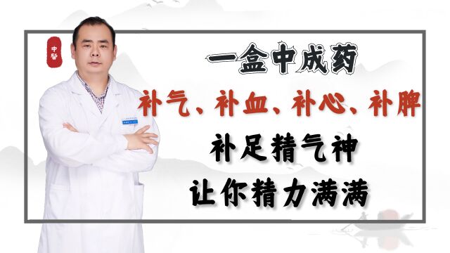 一盒中成药,补气、补血、补心、补脾,补足精气神,让你精力满满