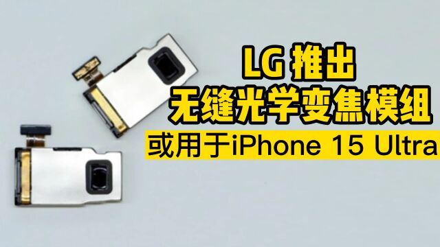 LG 推出无缝光学变焦相机模组,或将应用于iPhone 15 Ultra