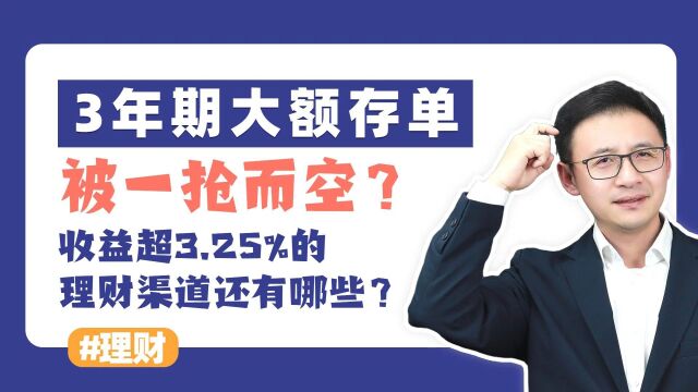 3年期大额存单被一抢而空?收益超3.25%的理财渠道还有哪些?