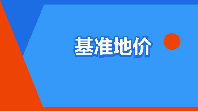 “基准地价”是什么意思?