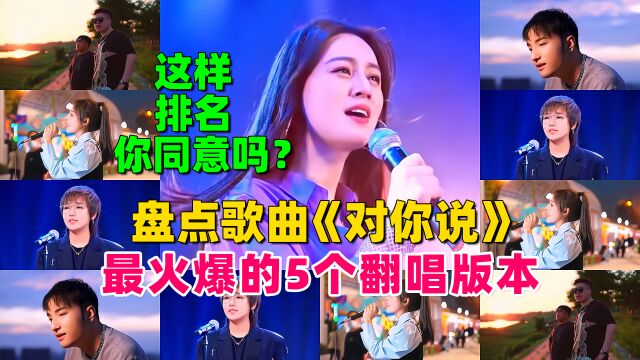 盘点歌曲《对你说》最火爆的5个翻唱版本,这样排名你同意吗?