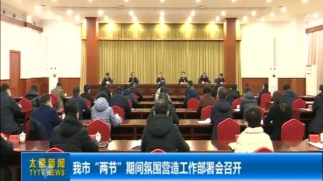 太原市“两节”期间氛围营造工作部署会召开