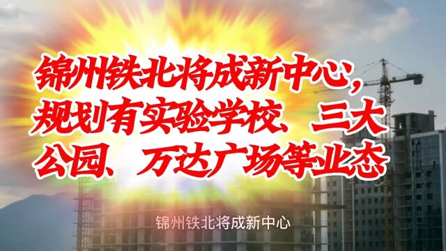 锦州铁北将成新中心,规划有实验学校、三大公园、万达广场等业态