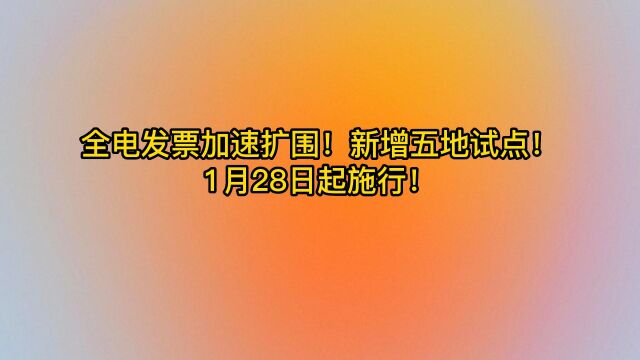 全电发票加速扩围!新增五地试点!1月28日起施行!