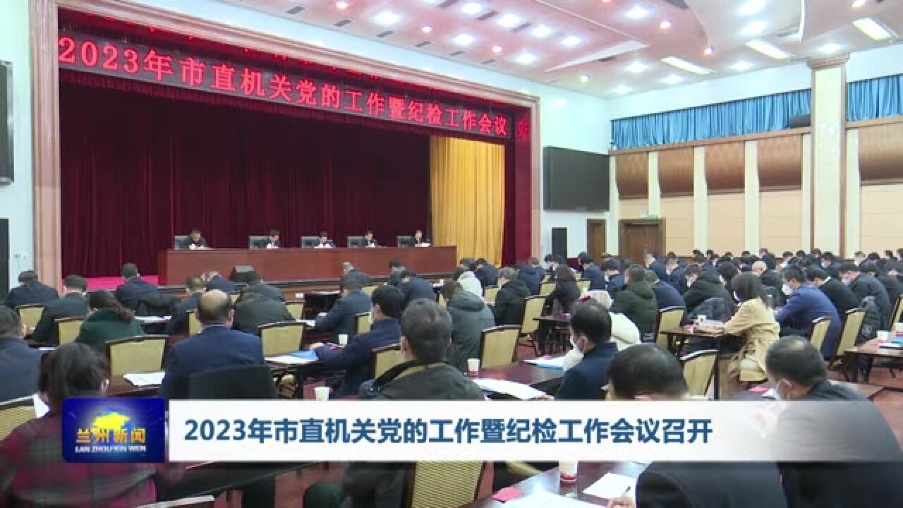 【兰州新闻】2023年市直机关党的工作暨纪检工作会议召开