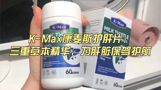 KMax康麦斯护肝片:三重草本精华,为肝脏保驾护航