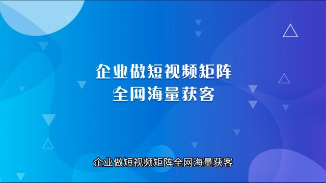 企业做短视频矩阵全网海量获客