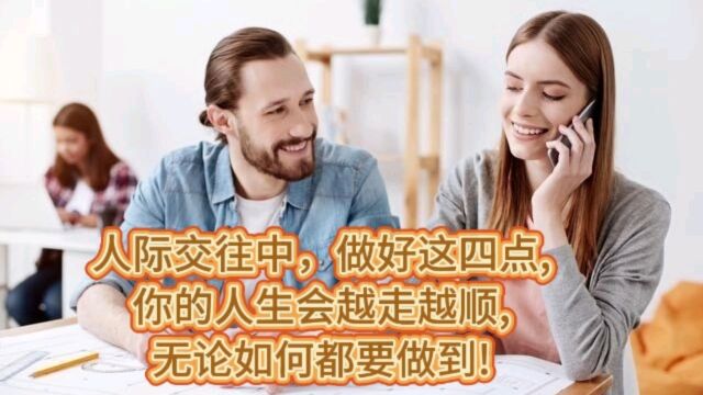 人际交往中,做好这四点,你的人生会越走越顺,无论如何都要做到!