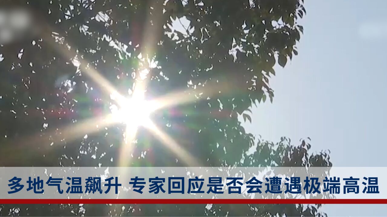 近期多地气温飙升或破纪录,今夏是否会遭遇极端高温?专家回应